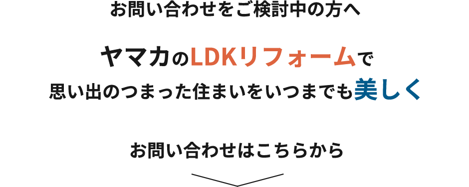 お問い合わせをご検討中の方へ　ヤマカのLDKリフォームで思い出のつまった住まいをいつまでも美しく　お問い合わせはこちらから